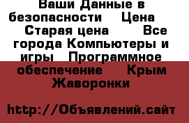 Ваши Данные в безопасности  › Цена ­ 1 › Старая цена ­ 1 - Все города Компьютеры и игры » Программное обеспечение   . Крым,Жаворонки